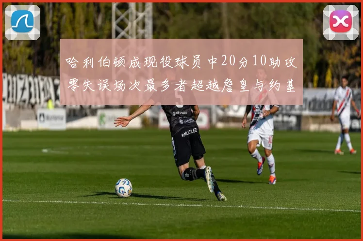 哈利伯顿成现役球员中20分10助攻零失误场次最多者超越詹皇与约基奇