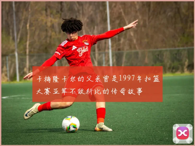 卡梅隆卡尔的父亲曾是1997年扣篮大赛亚军不敌科比的传奇故事