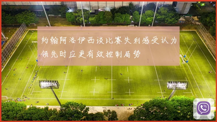 约翰阿洛伊西谈比赛失利感受认为领先时应更有效控制局势