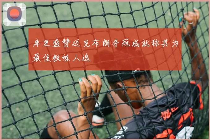 库里盛赞迈克布朗夺冠成就称其为最佳教练人选