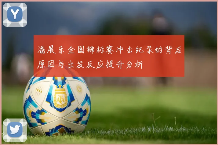 潘展乐全国锦标赛冲击纪录的背后原因与出发反应提升分析