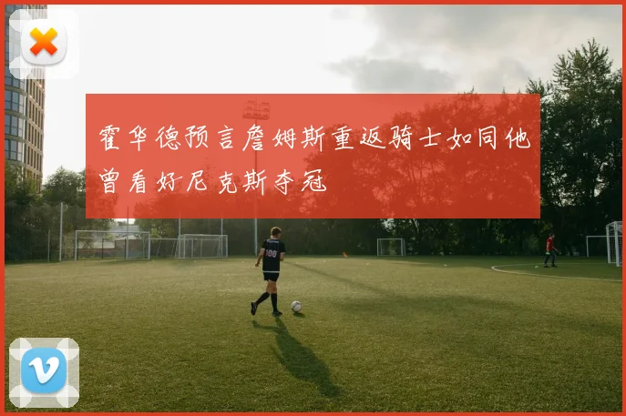霍华德预言詹姆斯重返骑士如同他曾看好尼克斯夺冠