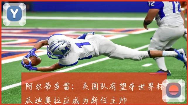 阿尔蒂多雷：美国队有望夺世界杯瓜迪奥拉应成为新任主帅