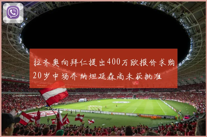 拉齐奥向拜仁提出400万欧报价求购20岁中场乔纳坦延森尚未获批准